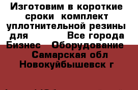 Изготовим в короткие сроки  комплект уплотнительной резины для XRB 6,  - Все города Бизнес » Оборудование   . Самарская обл.,Новокуйбышевск г.